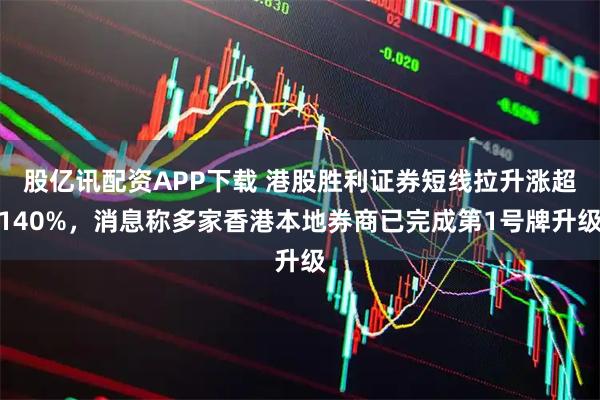 股亿讯配资APP下载 港股胜利证券短线拉升涨超140%，消息称多家香港本地券商已完成第1号牌升级