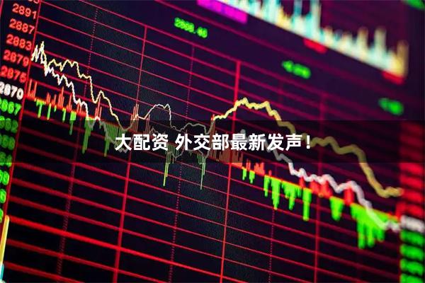 大配资 外交部最新发声！