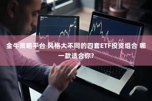 金牛策略平台 风格大不同的四套ETF投资组合 哪一款适合你?