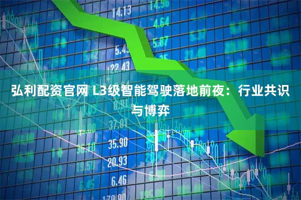 弘利配资官网 L3级智能驾驶落地前夜：行业共识与博弈