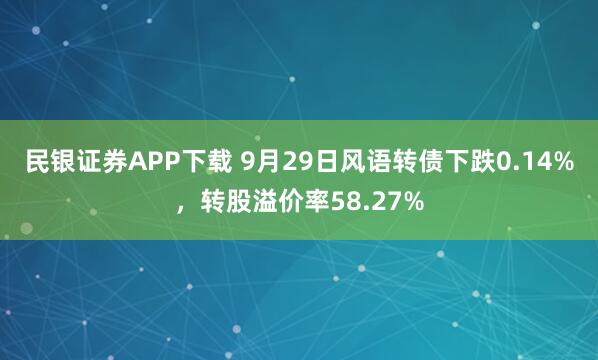 民银证券APP下载 9月29日风语转债下跌0.14%,转股溢价率58.27%