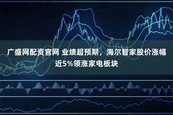 广盛网配资官网 业绩超预期，海尔智家股价涨幅近5%领涨家电板块