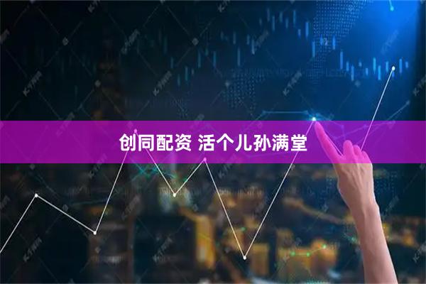 创同配资 活个儿孙满堂