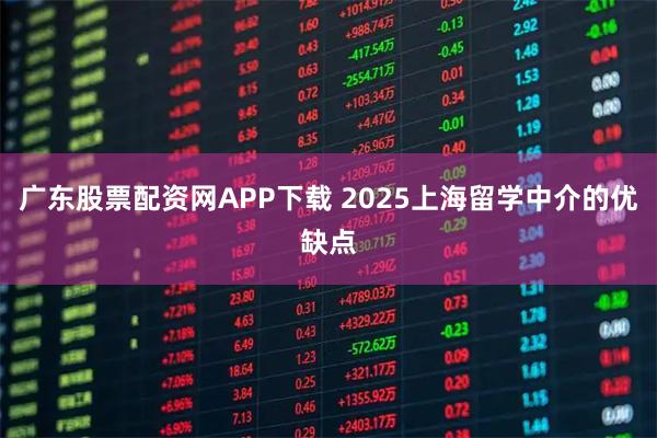 广东股票配资网APP下载 2025上海留学中介的优缺点