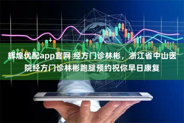 辉煌优配app官网 经方门诊林彬，浙江省中山医院经方门诊林彬跑腿预约祝你早日康复