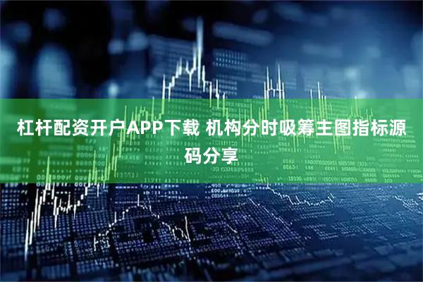 杠杆配资开户APP下载 机构分时吸筹主图指标源码分享