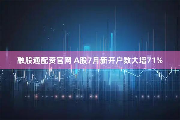 融股通配资官网 A股7月新开户数大增71%