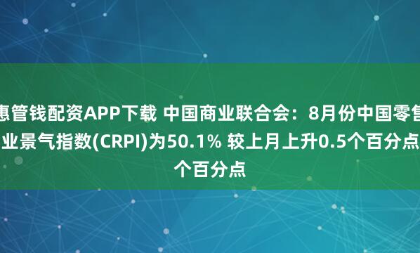 惠管钱配资APP下载 中国商业联合会：8月份中国零售业景气指数(CRPI)为50.1% 较上月上升0.5个百分点