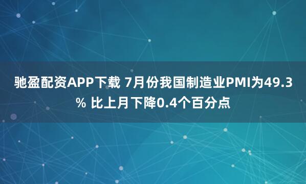 驰盈配资APP下载 7月份我国制造业PMI为49.3% 比上月下降0.4个百分点
