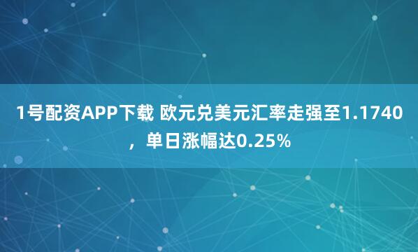 1号配资APP下载 欧元兑美元汇率走强至1.1740，单日涨幅达0.25%