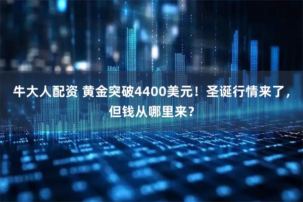 牛大人配资 黄金突破4400美元!圣诞行情来了,但钱从哪里来?