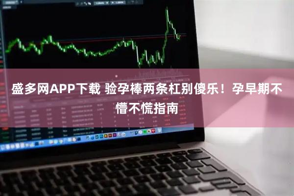 盛多网APP下载 验孕棒两条杠别傻乐！孕早期不懵不慌指南
